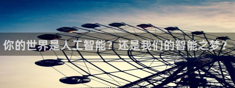 你的世界是人工智能？还是我们的智能之梦？