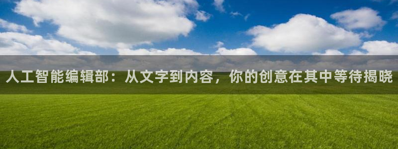 人工智能编辑部：从文字到内容，你的创意在其中等待揭晓