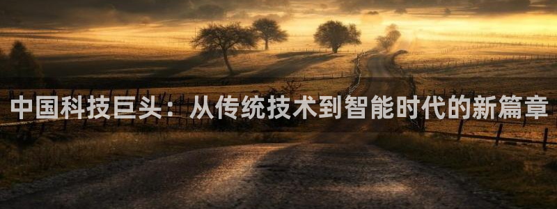 中国科技巨头：从传统技术到智能时代的新篇章