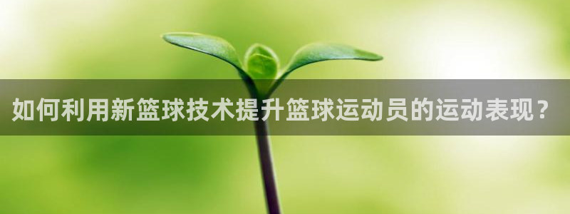 如何利用新篮球技术提升篮球运动员的运动表现？
